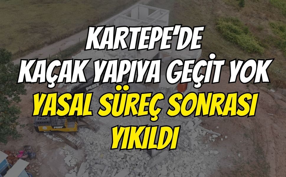 Kartepe’de Kaçak Yapıya Geçit Yok: Yasal Süreç Sonrası Yıkıldı