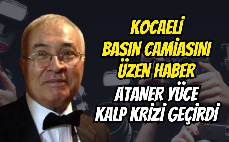 Kocaeli Basın Camiasını Üzen Haber: Ataner Yüce Kalp Krizi Geçirdi