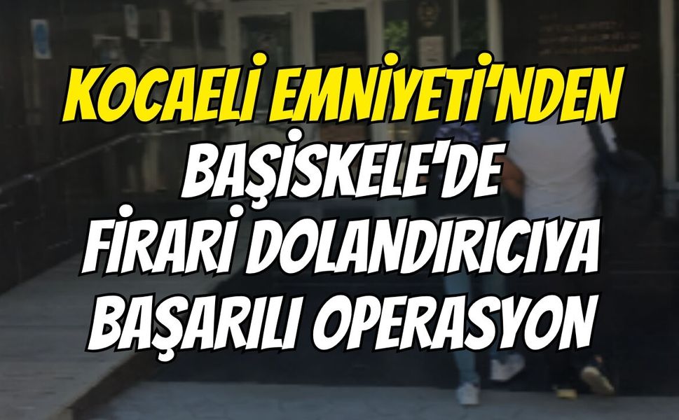 Kocaeli Emniyeti’nden Başiskele'de Firari Dolandırıcıya Başarılı Operasyon