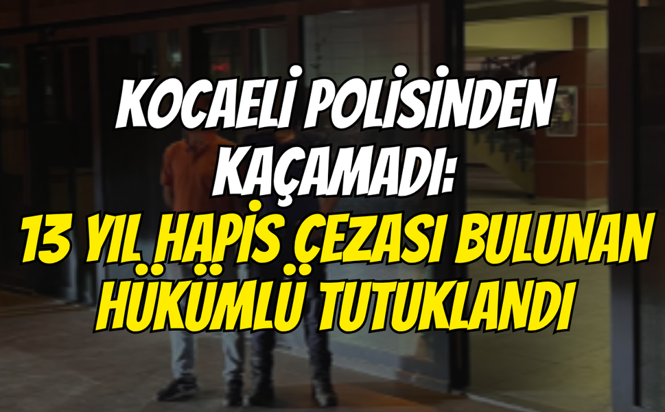 Kocaeli Polisinden Kaçamadı: 13 Yıl Hapis Cezası Bulunan Hükümlü Tutuklandı