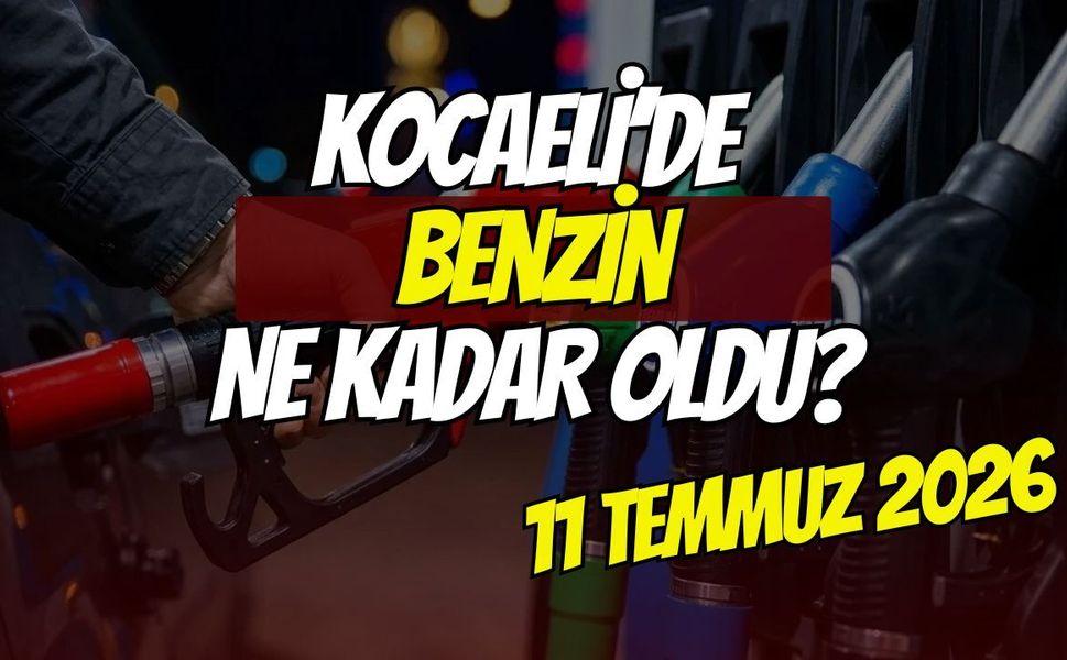 Kocaeli'de Benzin Fiyatları Ne Oldu? 11 Temmuz 2026