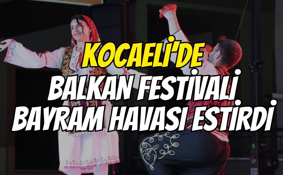Kocaeli’de Balkan festivali bayram havası estirdi