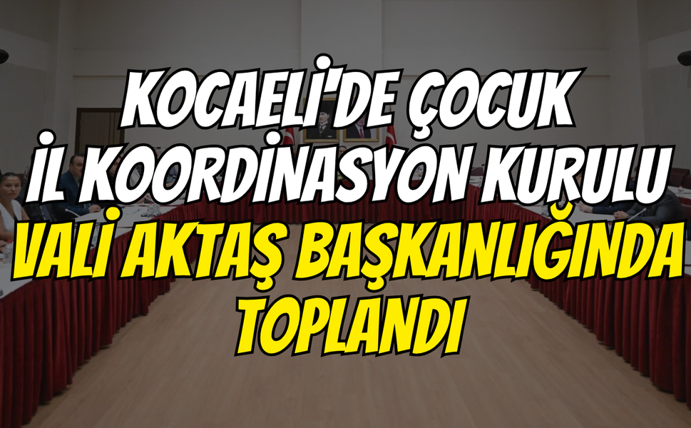 Kocaeli'de Çocuk İl Koordinasyon Kurulu Vali Aktaş Başkanlığında Toplandı