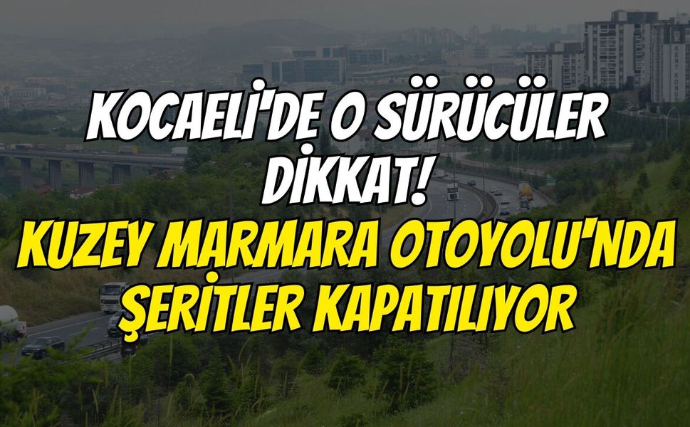 Kocaeli'de O Sürücüler Dikkat! Kuzey Marmara Otoyolu'nda Şeritler Kapatılıyor