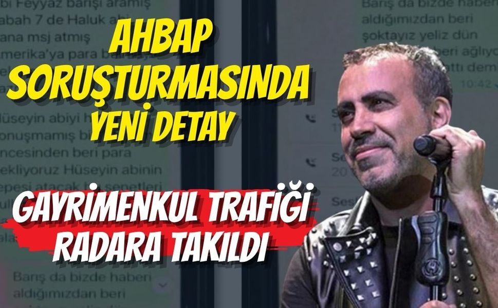 AHBAP SORUŞTURMASINDA YENİ DETAY: GAYRİMENKUL TRAFİĞİ RADARA TAKILDI