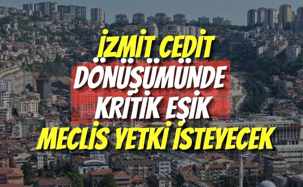 İzmit Cedit Dönüşümünde Kritik Eşik: Meclis Yetki İsteyecek