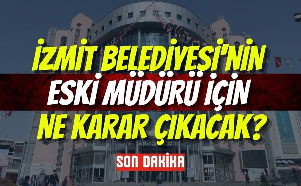 İzmit Belediyesi'nin Eski Müdürü İçin Ne Karar Çıkacak?