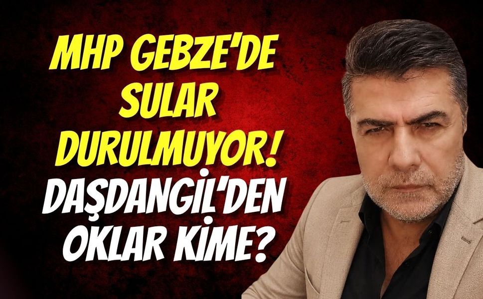 MHP Gebze’de Sular Durulmuyor! Daşdangil’den Oklar Kime?