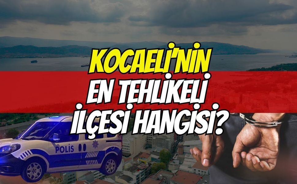 Kocaeli'nin En Tehlikeli İlçesi Hangisidir?