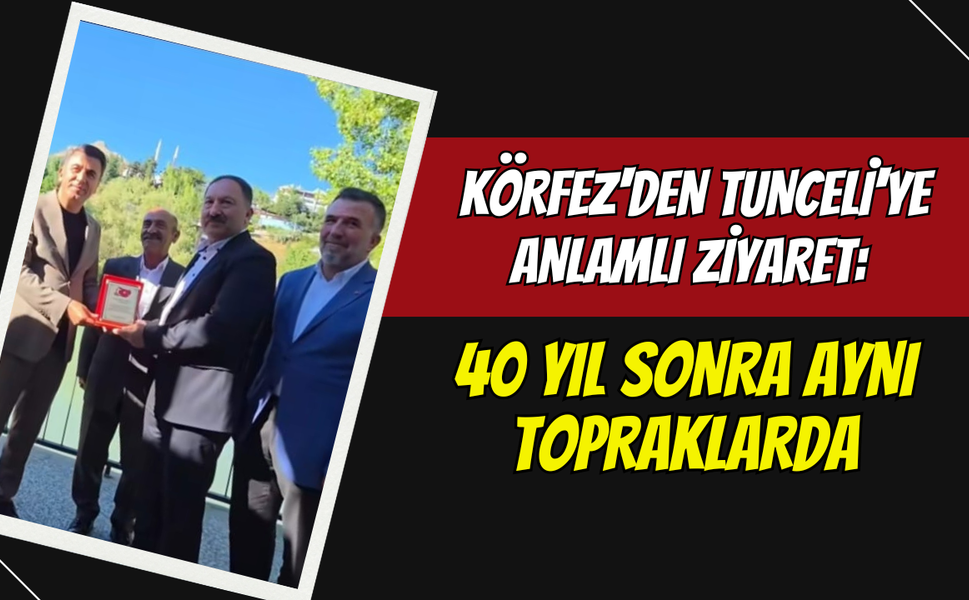 Körfez'den Tunceli'ye Anlamlı Ziyaret: 40 Yıl Sonra Aynı Topraklarda