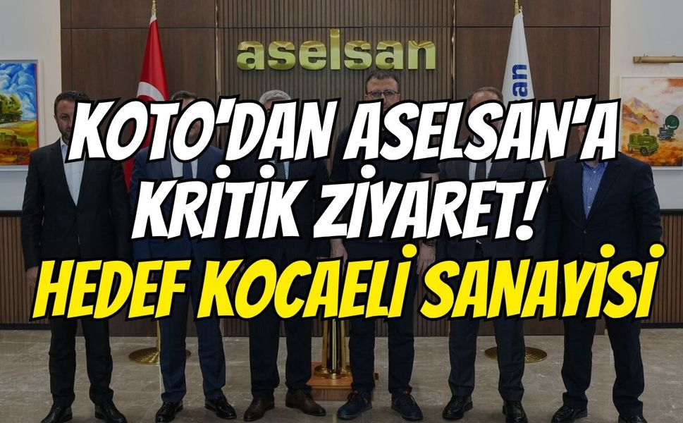 KOTO'dan ASELSAN'a Kritik Ziyaret! Hedef Kocaeli Sanayisi