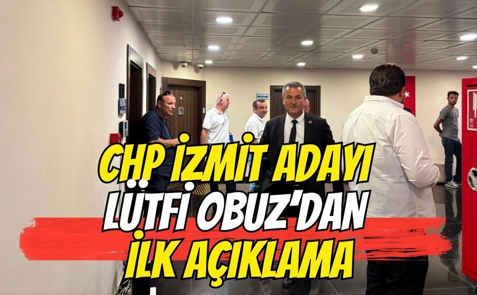 CHP'Lİ İZMİT ADAYI LÜTFİ OBUZ'DAN İLK AÇIKLAMA