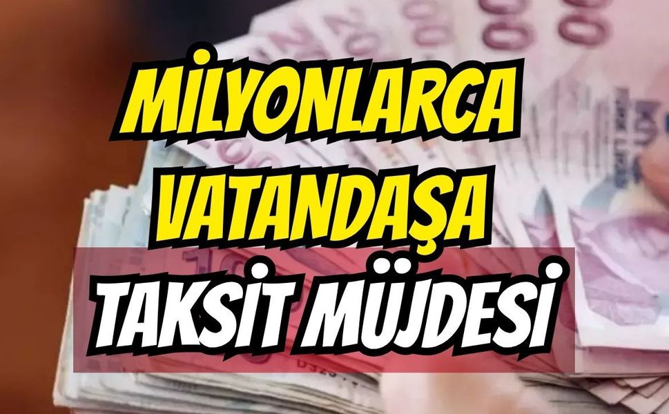 Milyonlarca vatandaşa taksit müjdesi