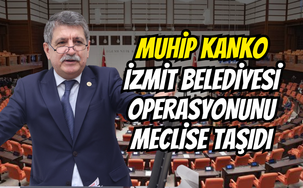 Muhip Kanko İzmit Belediyesi Operasyonunu Meclise Taşıdı