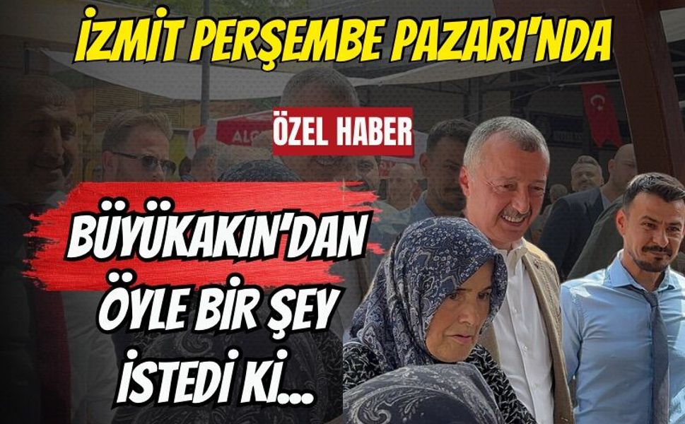 İzmit Perşembe Pazarı'nda Büyükakın’dan Öyle Bir Şey İstedi Ki...