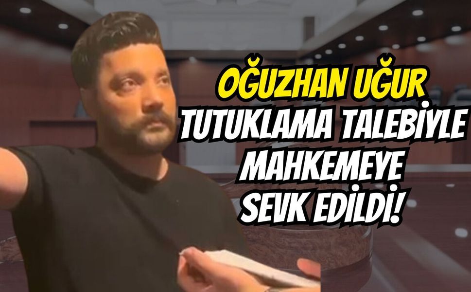 Oğuzhan Uğur Tutuklama Talebiyle Mahkemeye Sevk Edildi!