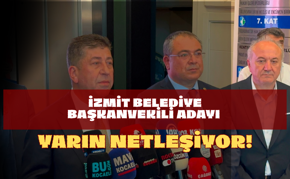 İzmit Belediye Başkanvekili Adayı Yarın Netleşiyor!