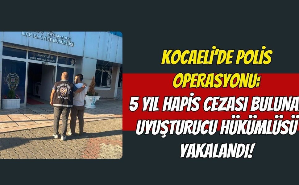 Kocaeli’de Polis Operasyonu: 5 Yıl Hapis Cezası Bulunan Uyuşturucu Hükümlüsü Yakalandı!