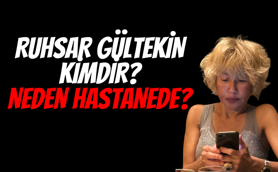 Ruhsar Gültekin kimdir? Neden Hastanede?