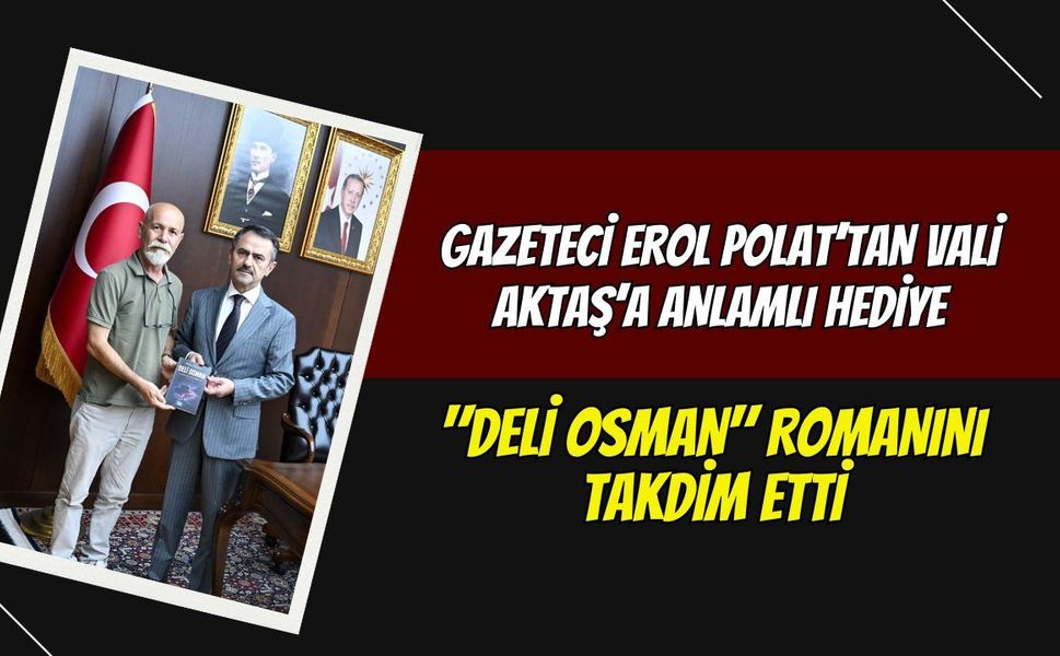 Gazeteci Erol Polat’tan Vali Aktaş’a Anlamlı Hediye: "Deli Osman" Romanını Takdim Etti