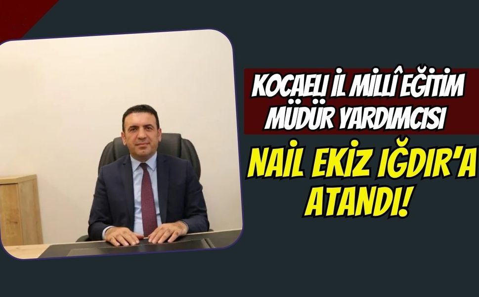 Kocaeli İl Millî Eğitim Müdür Yardımcısı Nail Ekiz Iğdır’a Atandı!