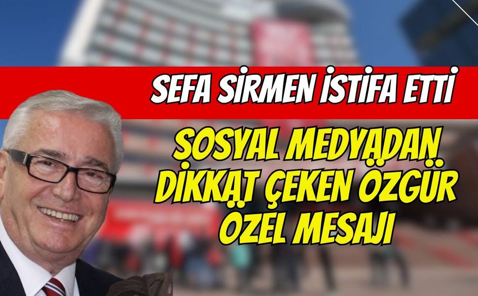 Sefa Sirmen CHP'den İstifa Etti! Sosyal Medyadan Dikkat Çeken Özgür Özel Mesajı