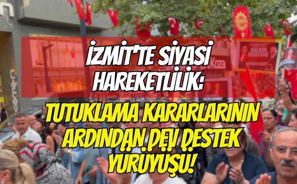 İzmit'te Siyasi Hareketlilik: Tutuklama Kararlarının Ardından Dev Destek Yürüyüşü!