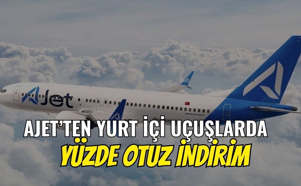 AJet'ten Yurt İçi Uçuşlarda Yüzde 30 İndirim! Kampanya Başladı