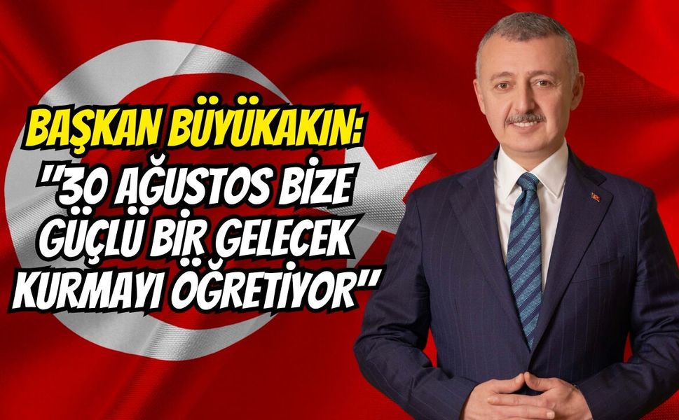 Başkan Büyükakın: "30 Ağustos Bize Güçlü Bir Gelecek Kurmayı Öğretiyor"