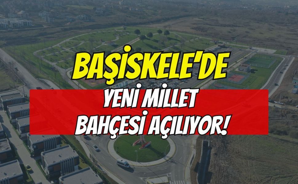 BAŞİSKELE’DE YENİ MİLLET BAHÇESİ AÇILIYOR