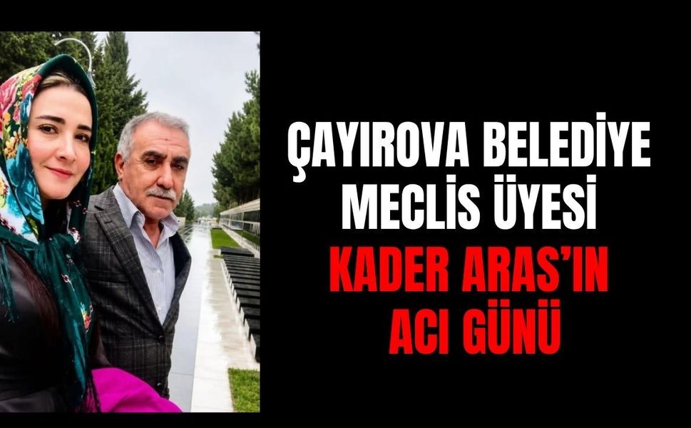 Çayırova Belediye Meclis Üyesi Kader Aras'ın Acı Günü