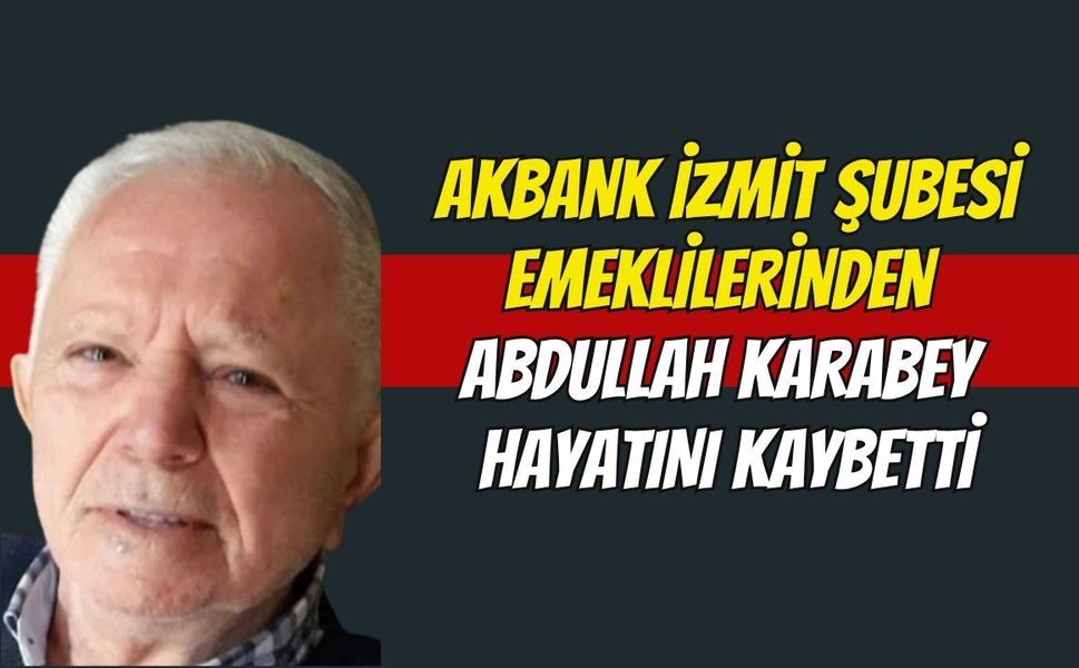 Akbank İzmit Şubesi Emeklilerinden Abdullah Karabey Hayatını Kaybetti
