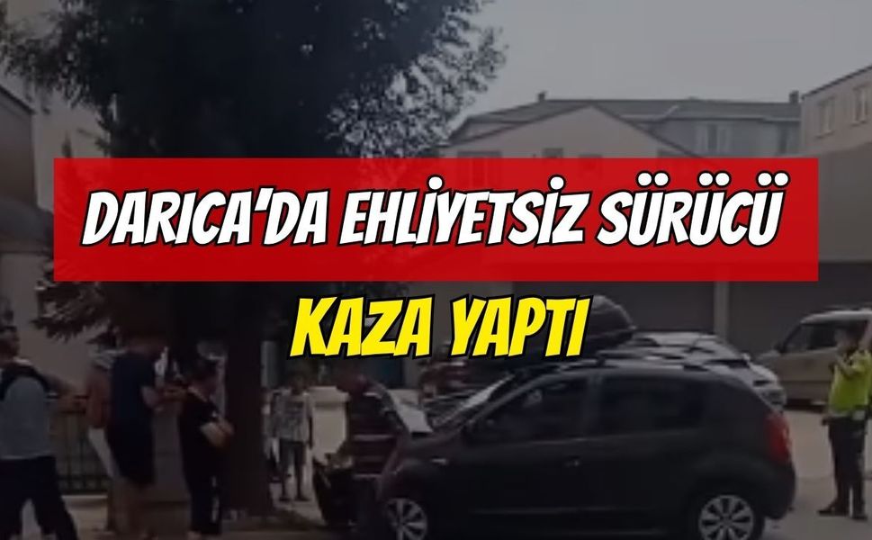 DARICA’DA EHLİYETSİZ SÜRÜCÜ KAZA YAPTI!