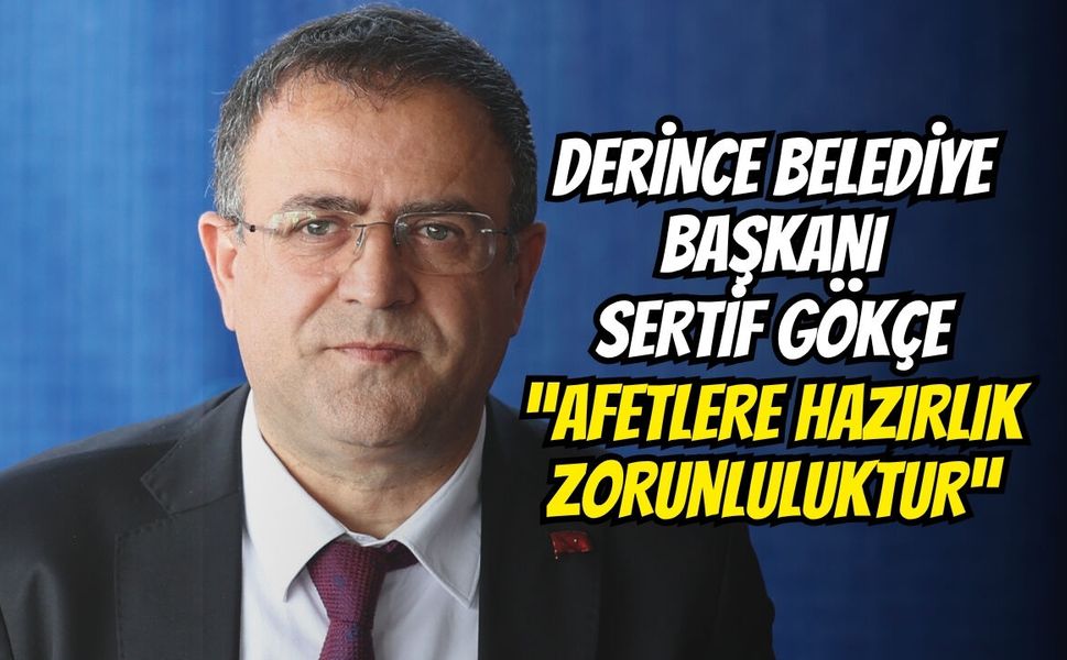 Derince Belediye Başkanı Sertif Gökçe: “Afetlere Hazırlık Zorunluluktur”
