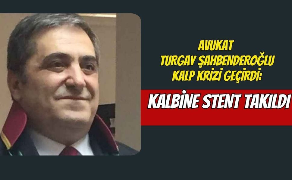 Avukat Turgay Şahbenderoğlu Kalp Krizi Geçirdi: Kalbine Stent Takıldı