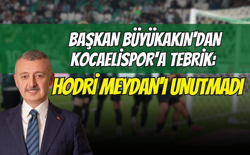 Başkan Büyükakın'dan Kocaelispor'a Tebrik: Hodri Meydan'ı Unutmadı
