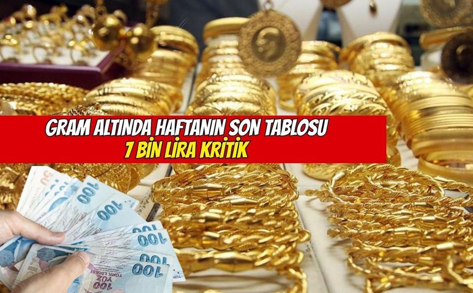 Gram Altında Haftanın Son Tablosu: 7 Bin TL Seviyesi Kritik!