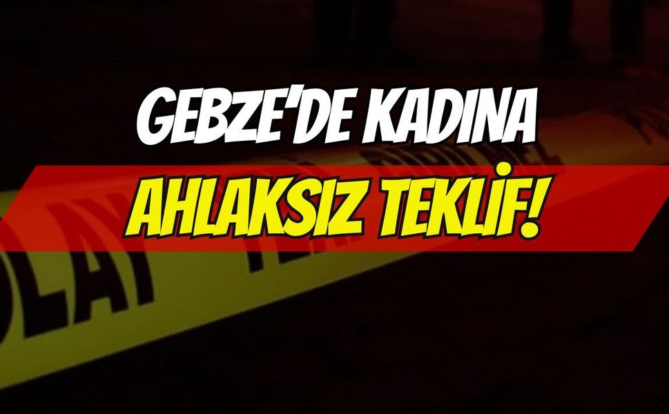 Gebze'de Kadına Ahlaksız Teklif Tepki Çekti