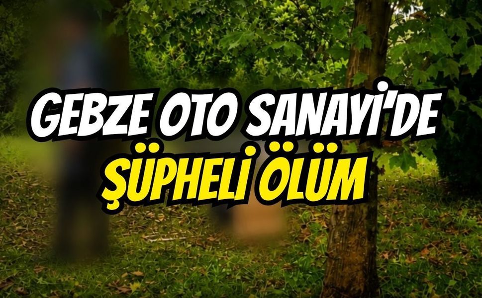 Gebze Oto Sanayi'de şüpheli ölüm