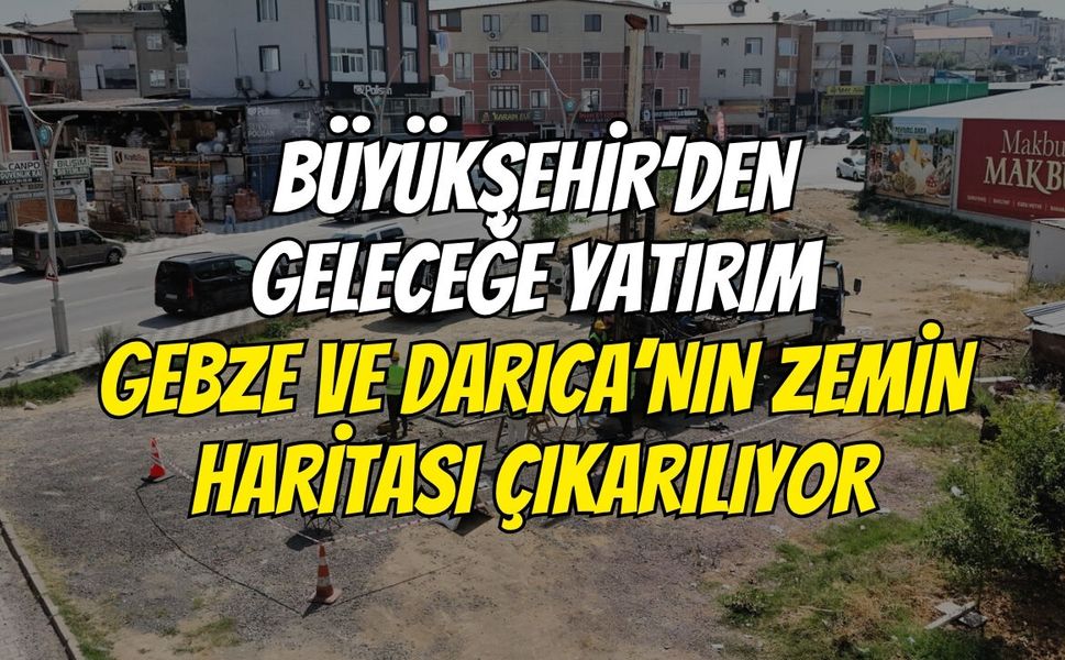 Büyükşehir’den Geleceğe Yatırım: Gebze Ve Darıca’nın Zemin Haritası Çıkarılıyor