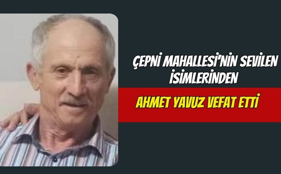 Çepni Mahallesi'nin Sevilen İsimlerinden Ahmet Yavuz Vefat Etti