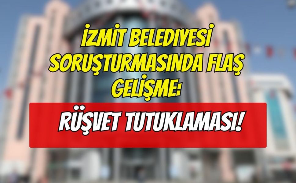 İzmit Belediyesi Soruşturmasında Flaş Gelişme: Rüşvet Tutuklaması!