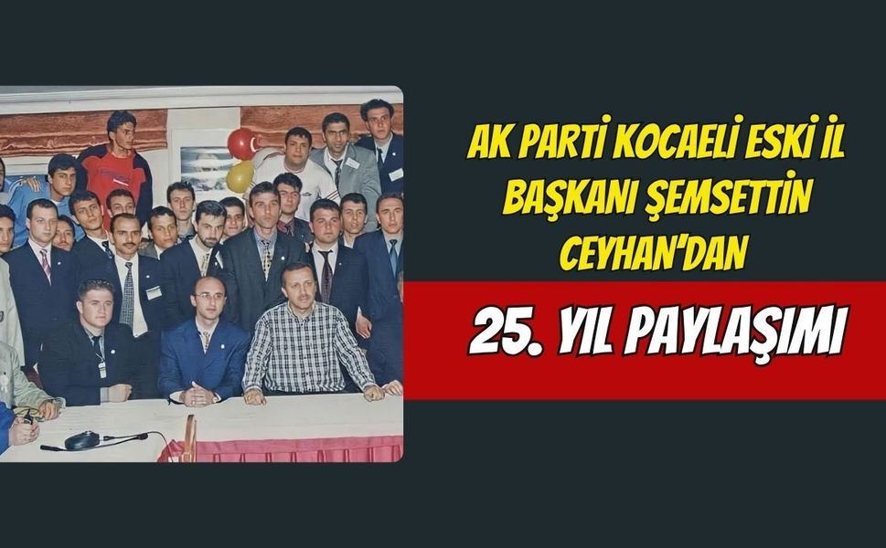 AK Parti Kocaeli Eski İl Başkanı Şemsettin Ceyhan’dan 25. Yıl Paylaşımı: "Sizler Kimleri Tanıdınız?"
