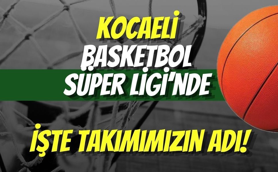 Kocaeli ​Basketbol Süper Ligi’nde: İşte Takımımızın Adı