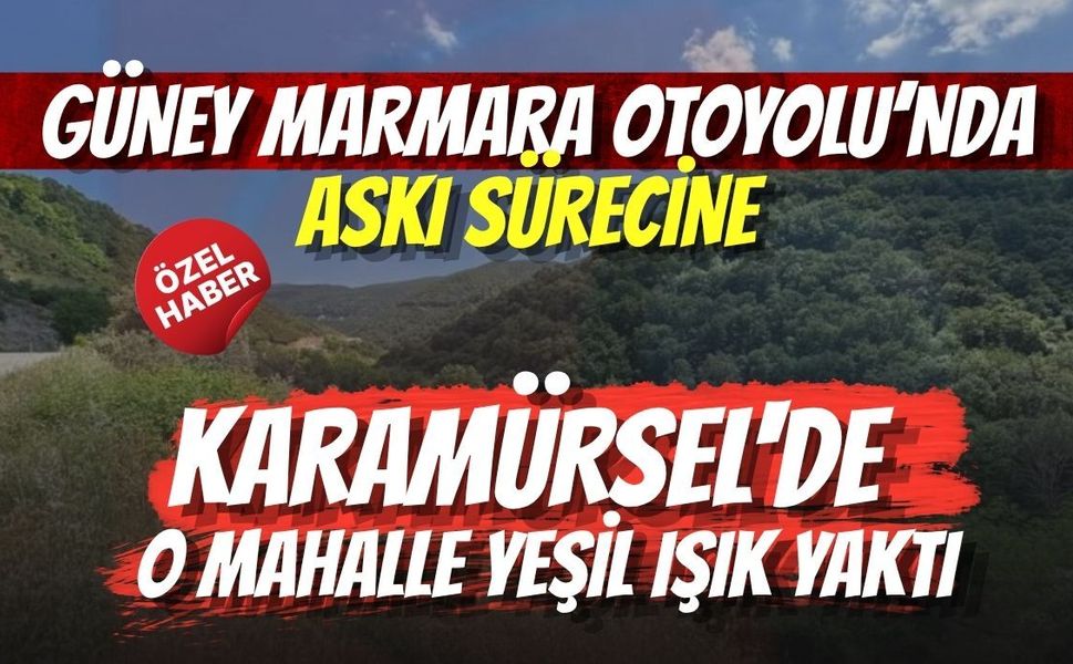 GÜNEY MARMARA OTOYOLU’NDA ASKI SÜRECİNE KARAMÜRSEL'DE O MAHALLE YEŞİL IŞIK YAKTI