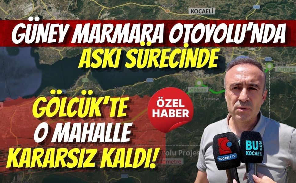 GÜNEY MARMARA OTOYOLU PLANLARI ASKIYA ÇIKTI: GÖLCÜK’TE O MAHALLE KARARSIZ KALDI!
