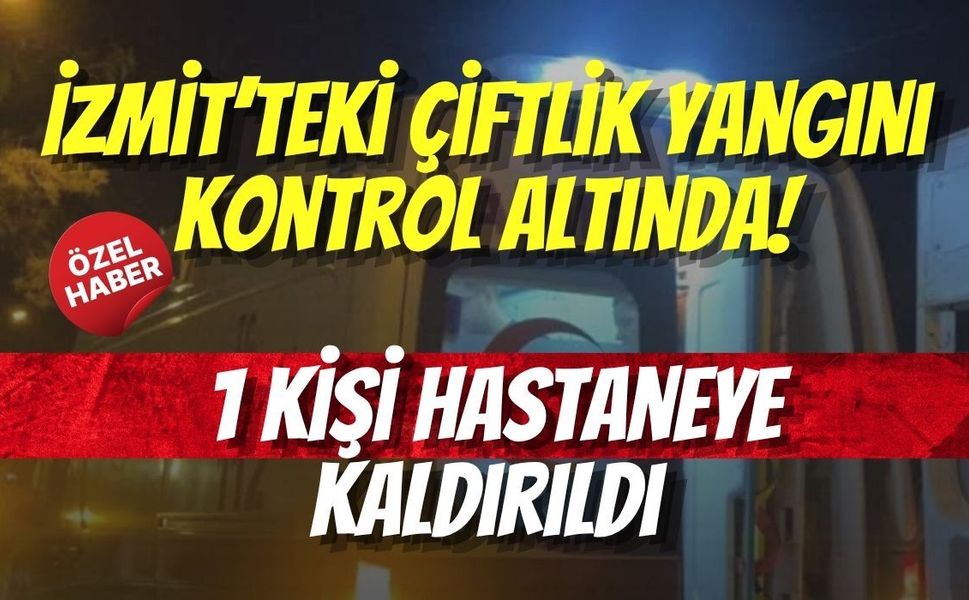 İzmit’teki Çiftlik Yangını Kontrol Altında! 1 Kişi Hastaneye Kaldırıldı