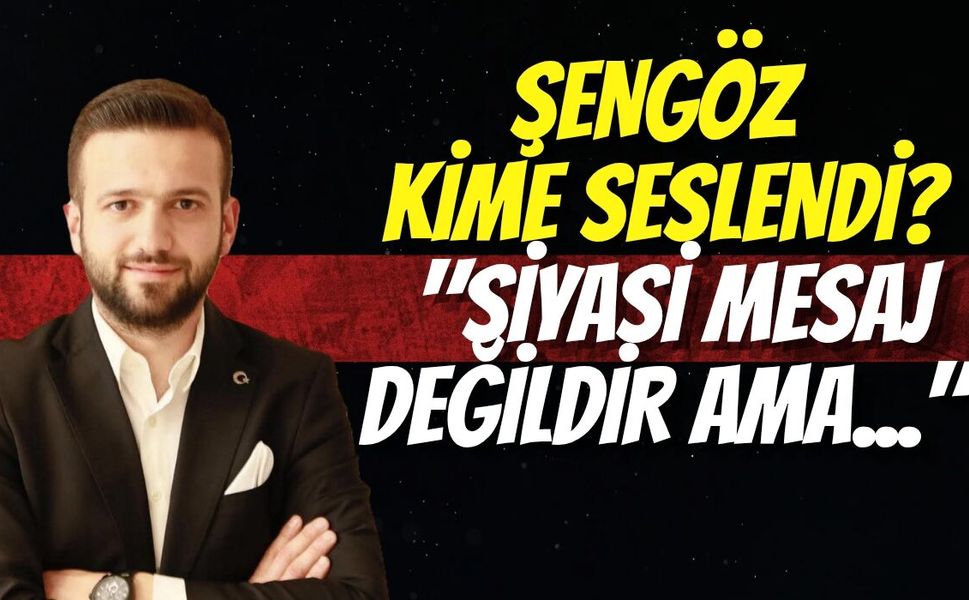 Şengöz Kime Seslendi? "Siyasi Mesaj Değildir Ama..."