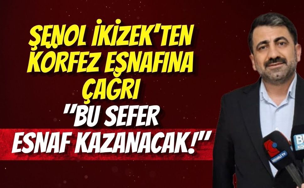 Şenol İkizek’ten Körfez Esnafına Çağrı: "Bu Sefer Esnaf Kazanacak!"