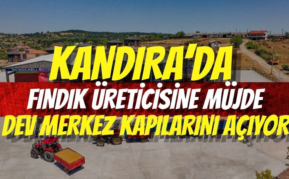Kandıra’da Fındık Üreticisine Müjde: Dev Merkez Kapılarını Açıyor